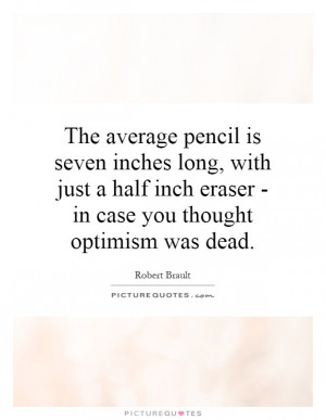 ... inch eraser - in case you thought optimism was dead Picture Quote #1
