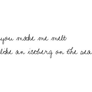 you make me melt like an iceberg on the sea