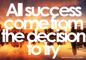 All success come from the decision to try.
