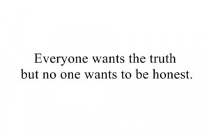 Everyone wants the truth but no one wants to be honest
