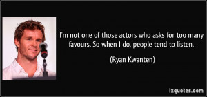 ... too many favours. So when I do, people tend to listen. - Ryan Kwanten