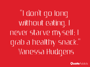 hudgens quotes i don t go long without eating i never starve myself i