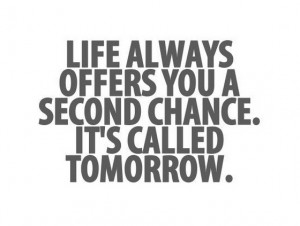 life always offers you a second chance its called tommorrow