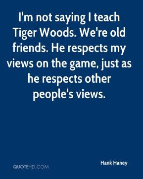 Hank Haney - I'm not saying I teach Tiger Woods. We're old friends. He ...