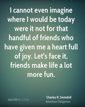 ... have given me a heart full of joy. Let's face it, friends make life a