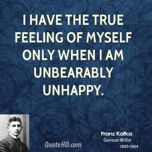 have the true feeling of myself only when I am unbearably unhappy.