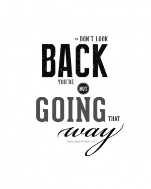 ... look back, you’re not going that way. Daily Inspirational Quotes