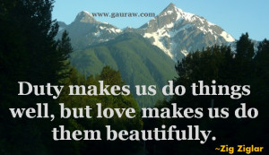 ... us do things well, but love makes us do them beautifully. - Zig Ziglar