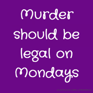 Murder should be legal on Mondays