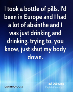 took a bottle of pills. I'd been in Europe and I had a lot of absinthe ...