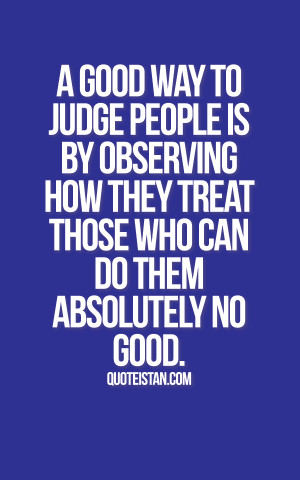 good way to #judge people is by observing how they treat those who ...