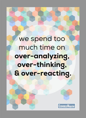 ... over-analyzing, over-thinking, and over-reacting.