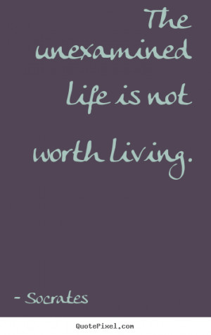 Life quotes - The unexamined life is not worth living.
