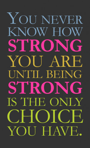... how strong you are until being strong is the only choice you have
