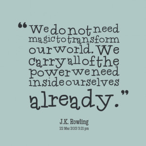 Quotes Picture: we do not need magic to transform our world we carry ...