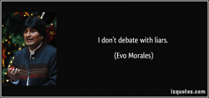 don't debate with liars. - Evo Morales