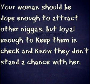 Your Woman Should Bē Dope Enough To Attract Other Niggas, But Loyal ...