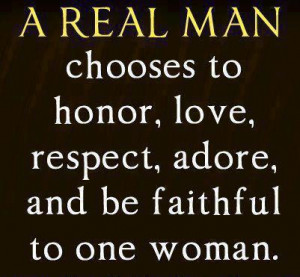 Real Man chooses to honor, love, respect, adore and be faithful to ...