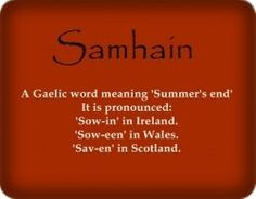 Samhain is a Gaelic word meaning summer's end. It is pronounced sow-in ...