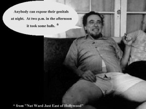 Bukowski says: Anybody can expose their genitals at night. After two p ...