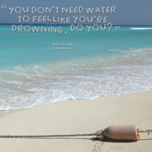 You don't need water to feel like you're drowning, do you?