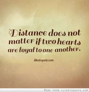 Distance does not matter if two hearts are loyal to one another.