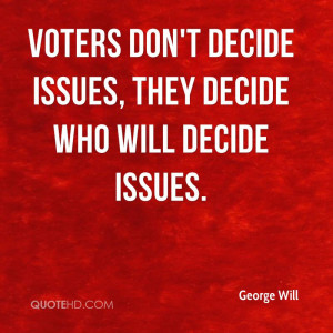 Voters don't decide issues, they decide who will decide issues.