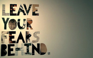 Leave your fears behind.