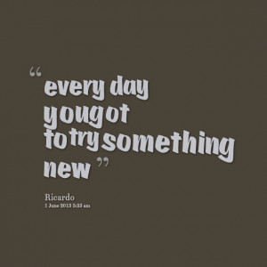 Quotes Picture: every day you got to try something new