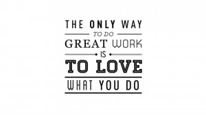 The only way to do great work is to love what you do. - Steve Jobs 35 ...