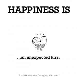 Happiness is, an unexpected kiss.