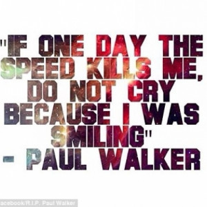 Paul Walker Quote If One Day The Speed Kills Me, Do Not Cry Because I ...