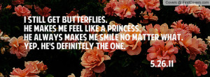 get butterflies. He makes me feel like a princess. He always makes me ...