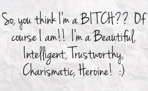 so you think i m a bitch of course i am i m a beautiful intelligent ...