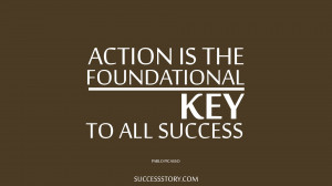 Action is the foundational key to all success.