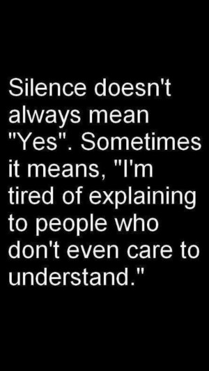 Silence means I am tired of trying...
