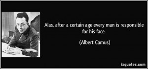 ... certain age every man is responsible for his face. - Albert Camus