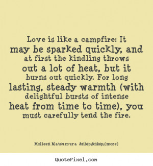 Love is like a campfire: It may be sparked quickly, and at first the ...