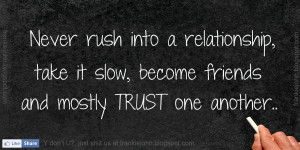 Never rush into a relationship, take it slow, become friends and ...