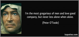 ... love good company, but never less alone when alone. - Peter O'Toole