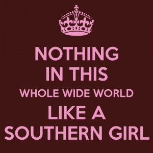 NOTHING IN THIS WHOLE WIDE WORLD LIKE A SOUTHERN GIRL - KEEP CALM ...