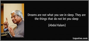 Dreams are not what you see in sleep. They are the things that do not ...