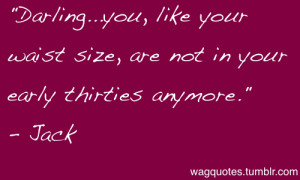 Darling…you, like your waist size, are not in your early thirties ...