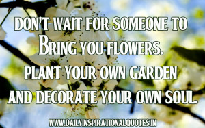 ... Plant Your Own Garden And Decorate Your Own Soul ~ Inspirational Quote