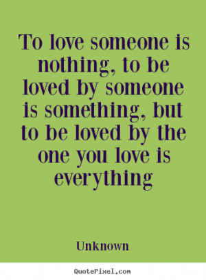 Love sayings - To love someone is nothing, to be loved by someone is ...