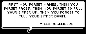 ... zipper up, then you forget to pull your zipper down. ~ Leo Rosenberg