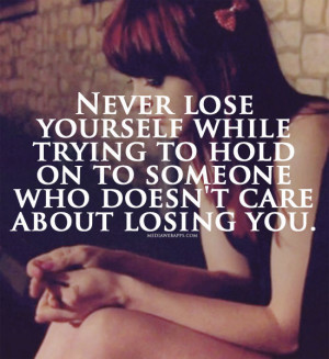 Never lose yourself while trying to hold on to someone who doesnt care ...