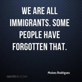 Moises Rodrigues - We are all immigrants. Some people have forgotten ...