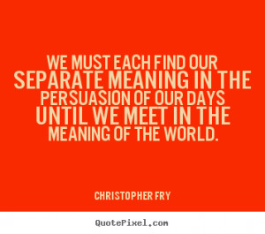 Christopher Fry picture quotes - We must each find our separate ...