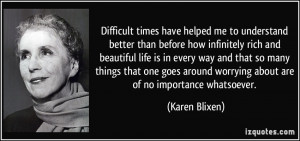 Difficult times have helped me to understand better than before how ...